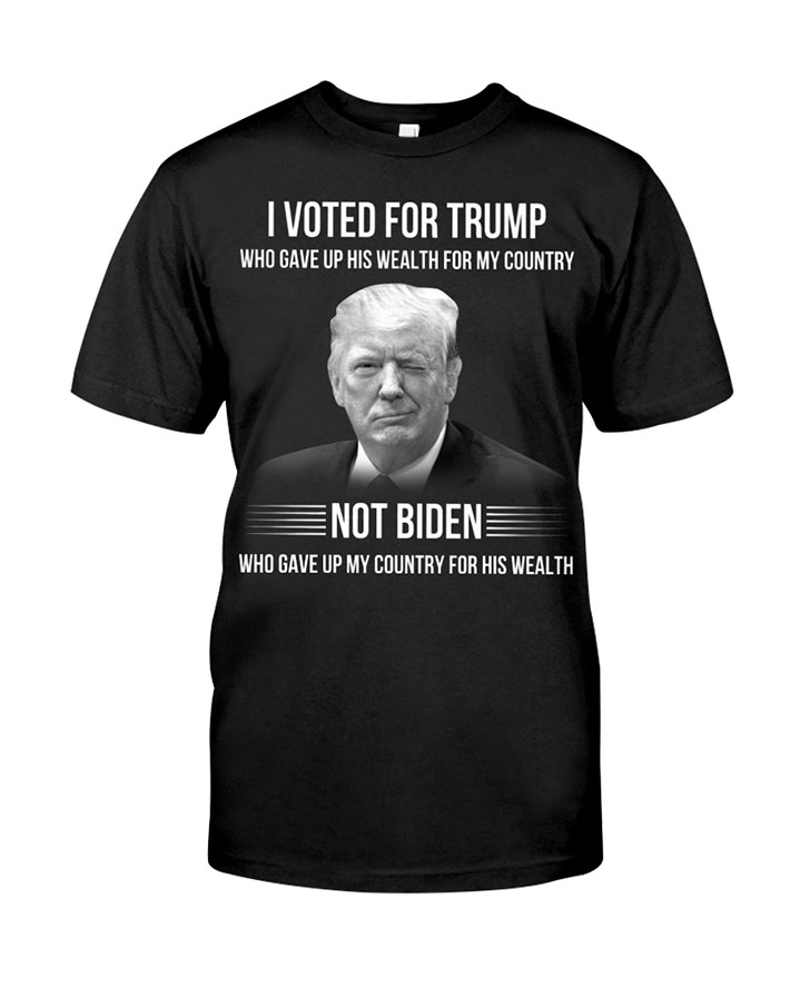 I Voted For Trump Who Gave Up His Wealth For My Country Not Biden Who Gave Up My Country For His Wealth Shirt Hoodie