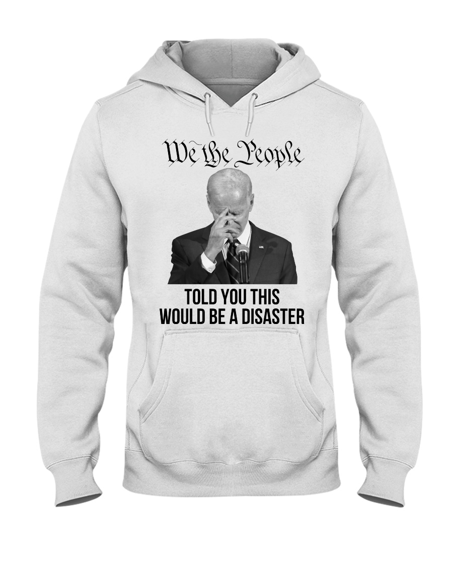 Joe Biben We The People Told You This Would e A Disaster Hoodie Shirt 1