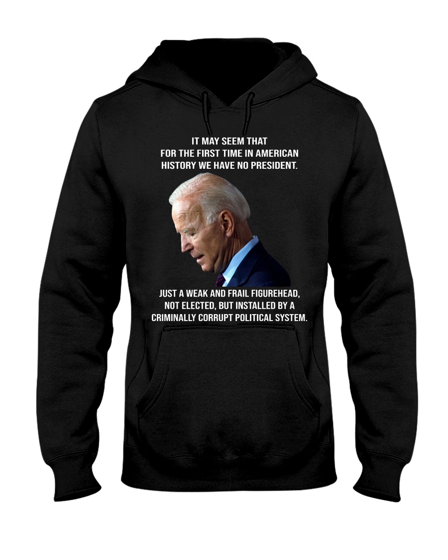 Joe Biden It May Seem That For The First Time In American History We Have No President Hoodie Shirt 1