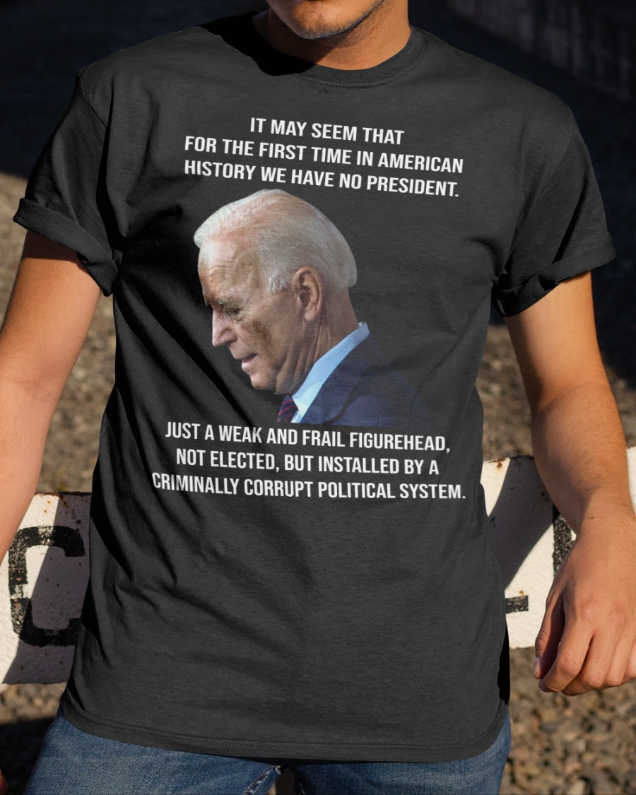 Joe Biden It May Seem That For The First Time In American History We Have No President Hoodie Shirt 4