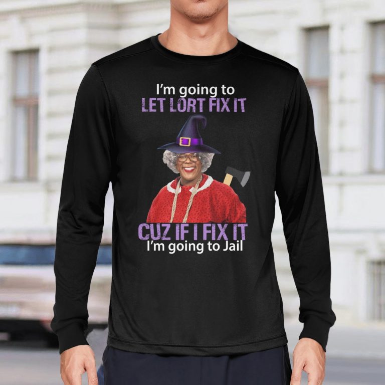Madea I’m Going To Let Lort Fix It Cuz If I Fix It I’m Going To Jail shirt, hoodie 1