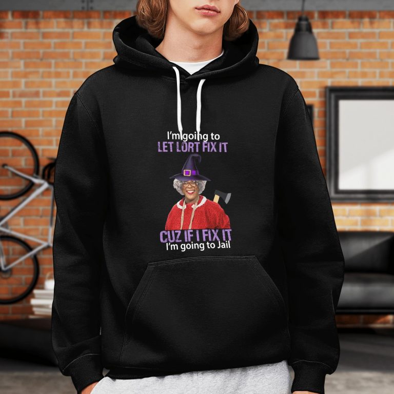 Madea I’m Going To Let Lort Fix It Cuz If I Fix It I’m Going To Jail shirt, hoodie 3