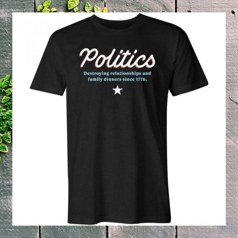 Politics destroying relationships and family dinners since 1776 t-shirt 2