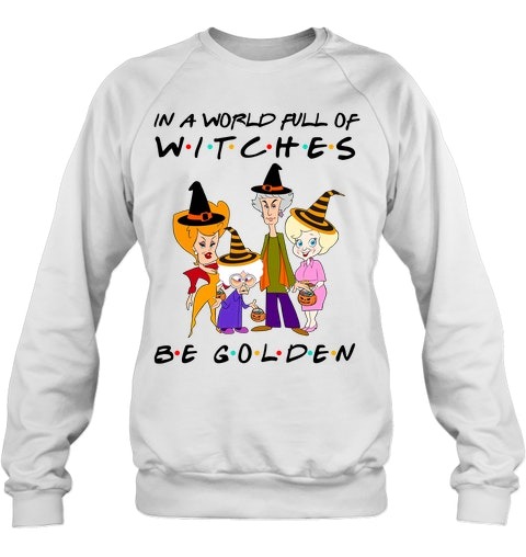 In a world full of witches be golden Friends TV series shirt hoodie 1