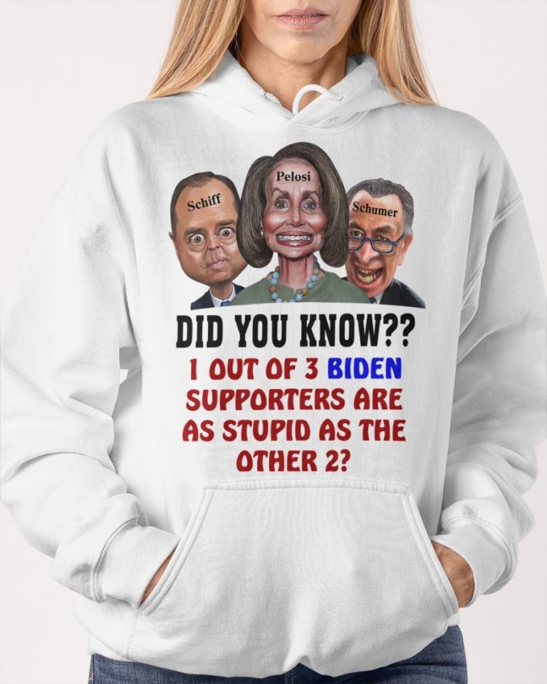 Schiff Pelosi Schumer did you know 1 out of 3 Biden supporters are as stupid as the other 2 shirt, hoodie 4