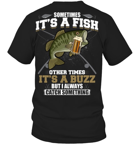 Sometimes Its A Fish Other Times Its A Buzz But I Always Catch Something Shirt Hoodie