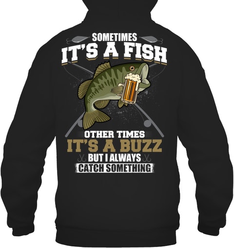 Sometimes Its A Fish Other Times Its A Buzz But I Always Catch Something Shirt Hoodie1