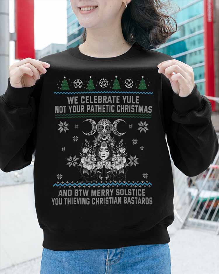 We Celebrate Yule Not Your Pathetic Christmas And BTW Merry Solstice You Thieving Christian Bastards Shirt Hoodie