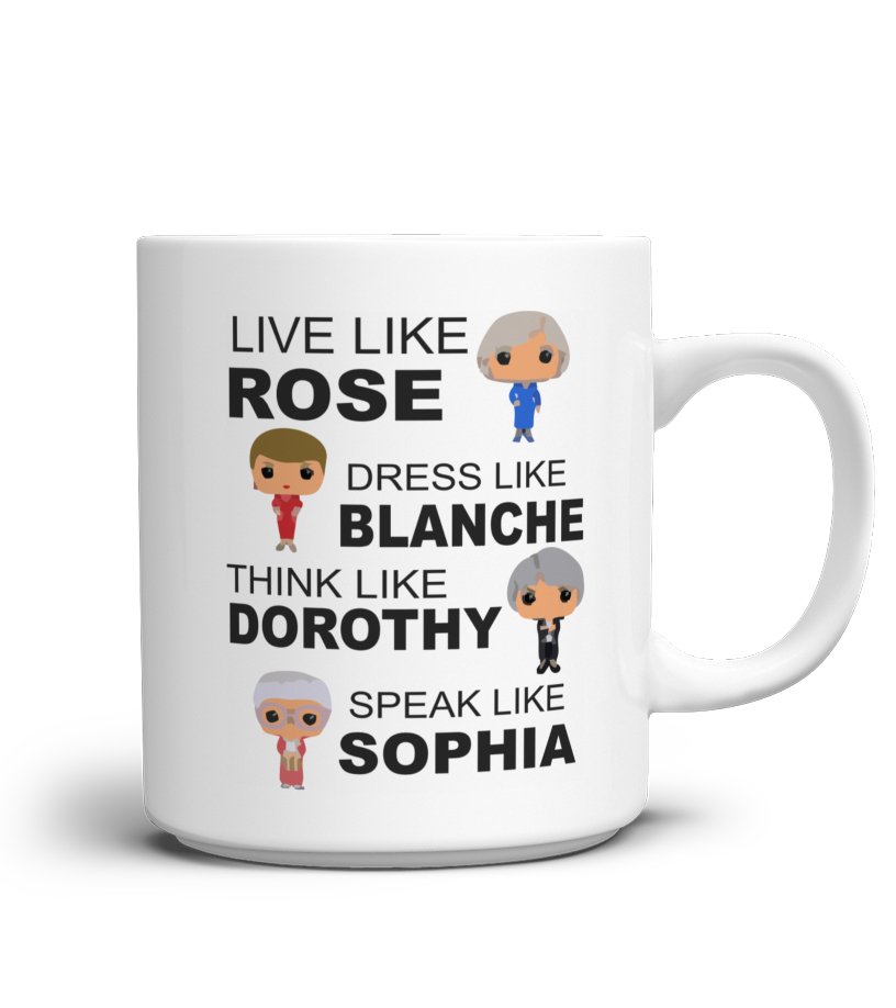The Golden Girls Live Like Rore Dress Like Blanche Think Like Dorothy Speak Like Sophia Mug 10