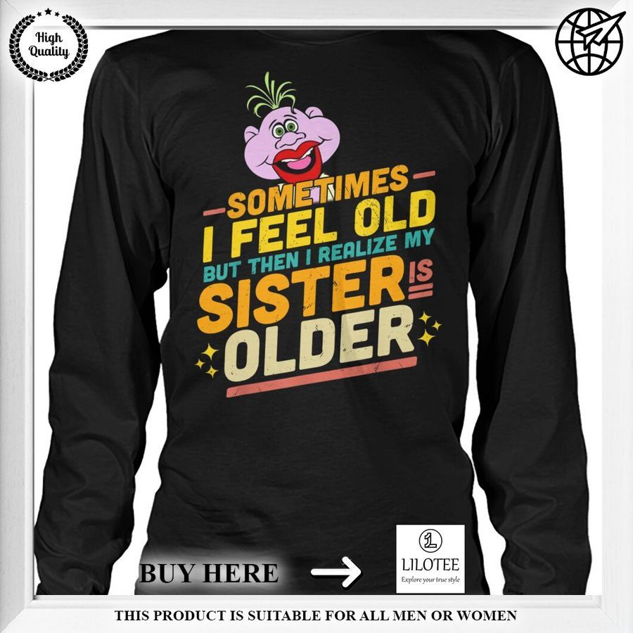 sometimes i feel old but then i realize my sister is older shirt 2 243