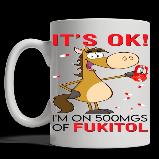 It's Ok I'm on 500mgs of Fukitol Mug